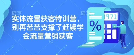 实体流量获客特训营，​别再苦苦支撑了赶紧学会流量营销获客-小何资源库