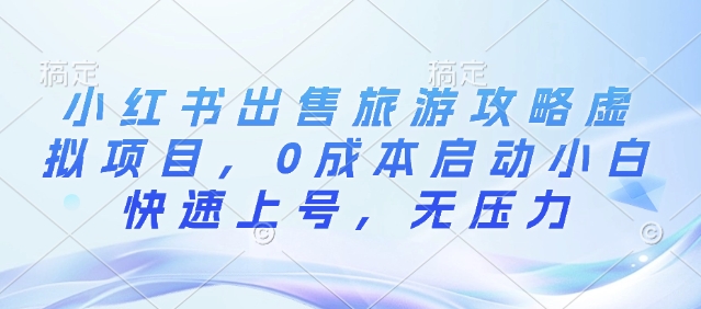 小红书出售旅游攻略虚拟项目，0成本启动小白快速上号，无压力-小何资源库