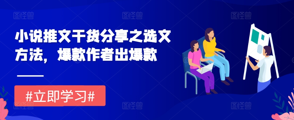 小说推文干货分享之选文方法，爆款作者出爆款-小何资源库