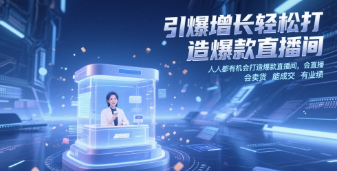 引爆增长轻松打造爆款直播间，​人人都有机会打造爆款直播间，会直播 会卖货 能成交 有业绩-小何资源库