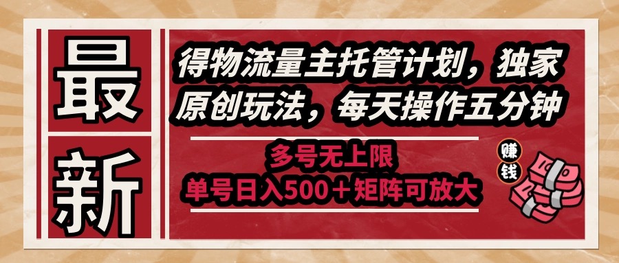 （14954期）最新得物流量主托管计划，独家原创玩法，每天操作五分钟，多号无上限 …-小何资源库