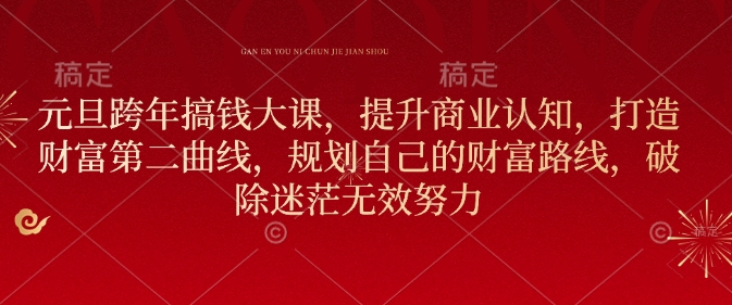 元旦跨年搞钱大课，提升商业认知，打造财富第二曲线，规划自己的财富路线，破除迷茫无效努力-小何资源库