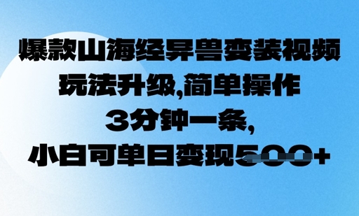 爆款山海经异兽变装视频，玩法升级，简单操作，3分钟一条， 小白可单日变现5张-小何资源库