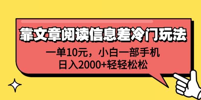 靠文章阅读信息差冷门玩法，一单10元，小白一部手机，日入2000+轻轻松松-小何资源库