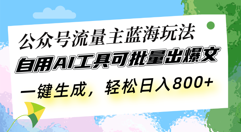 （13570期）公众号流量主蓝海玩法 自用AI工具可批量出爆文，一键生成，轻松日入800-小何资源库