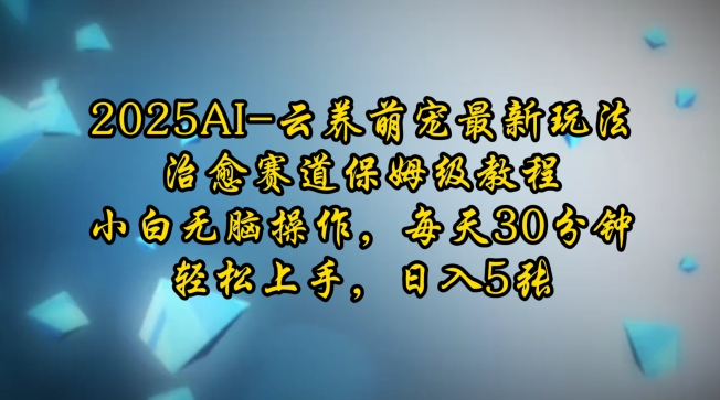 2025AI云养萌宠最新玩法，治愈赛道保姆级教程，小白无脑操作，每天30分钟，轻松上手，日入5张-小何资源库