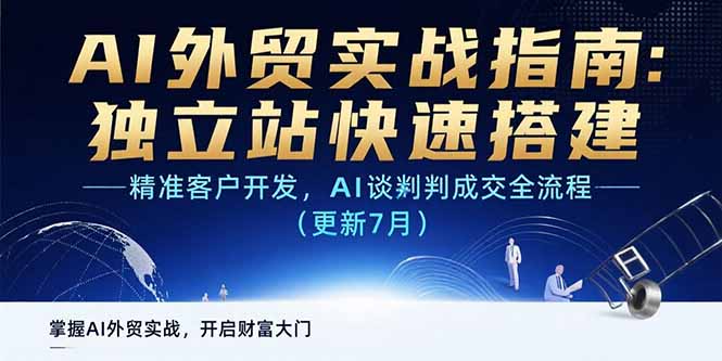 （15493期）AI+外贸实战指南 独立站快速搭建,精准客户开发,AI谈判成交全流程(更新7月)-小何资源库