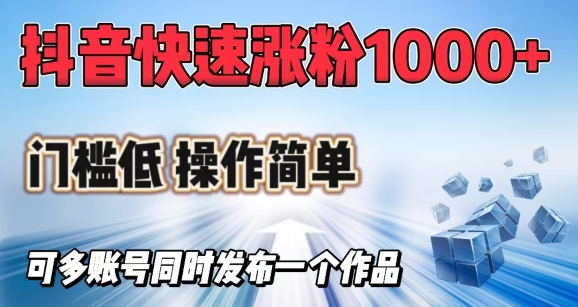 抖音快速涨1000+粉，门槛低操作简单，可多账号同时发布一个作品-小何资源库