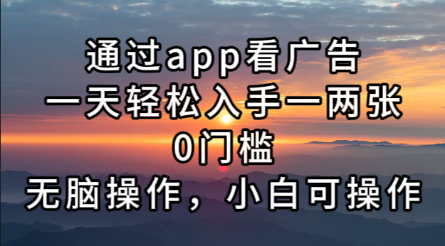 （13207期）通过app看广告，一天轻松入手一两张0门槛，无脑操作，小白可操作-小何资源库