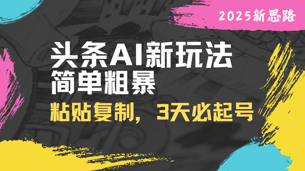 （14105期）头条AI新玩法，简单粗暴，仅需粘贴复制，三天必起号-小何资源库