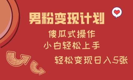 男粉变现计划，傻瓜式操作，小白轻松日入多张【揭秘】-小何资源库