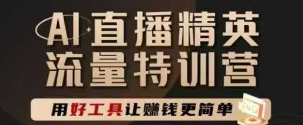 AI直播精英官方特训营，直播底层逻辑和ai实操技巧，用好工具让挣米更简单-小何资源库