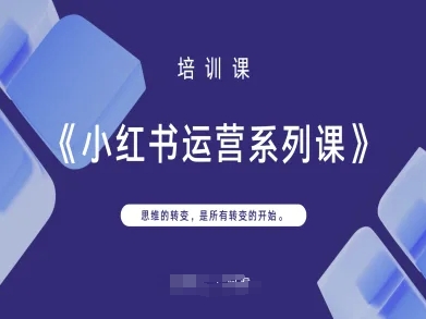 小红书运营系列课，思维的转变，是所有转变的开始-小何资源库