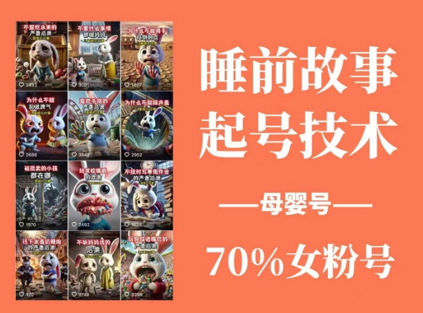 睡前故事起号技术，母婴号涨粉，70%女粉，百分百原创-小何资源库