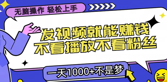（13283期）无脑操作，只要发视频就能赚钱？不看播放不看粉丝，小白轻松上手，一天…-小何资源库