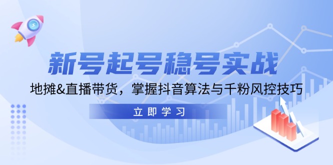 （13071期）新号起号稳号实战：地摊&直播带货，掌握抖音算法与千粉风控技巧-小何资源库