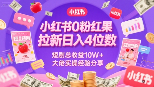 小红书0粉红果短剧拉新日入4位，数短剧总收益10W+大佬实操经验分享-小何资源库