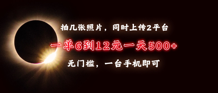 （13712期）拍几张照片，同时上传2平台，一单6到12元，一天轻松500+，无门槛，一台…-小何资源库
