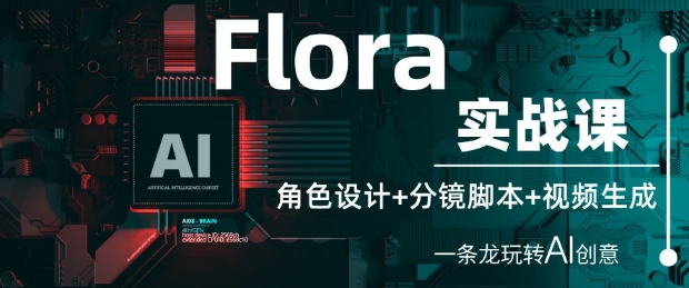 Flora实战课：角色设计+分镜脚本+视频生成，一条龙玩转AI创意-小何资源库
