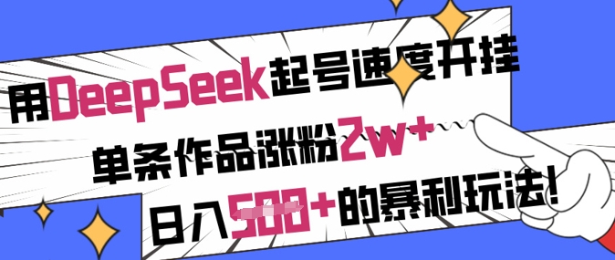 用DeepSeek起号速度开挂，单条作品涨粉2w+，日入5张+的暴利玩法-小何资源库