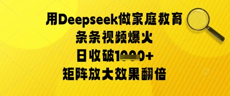 用Deepseek做家庭教育条条视频爆火日收几张，矩阵放大效果翻倍-小何资源库
