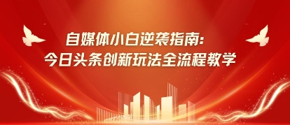 自媒体小白逆袭指南：今日头条创新玩法全流程教学-小何资源库