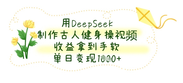 用DeepSeek制作古人健身操视频，收益拿到手软，单日变现数张-小何资源库