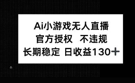 AI小游戏无人直播，官方授权 不违规，单日平均收益100+-小何资源库