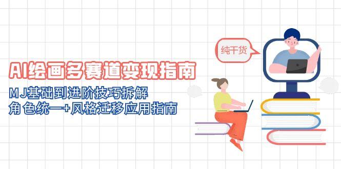 （14797期）AI绘画多赛道变现指南：MJ基础到进阶技巧拆解，角色统一+风格迁移应用指南-小何资源库