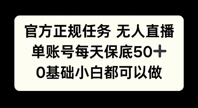 官方正规任务无人直播，单账号每天保底50+，0基础小白都可以做!-小何资源库
