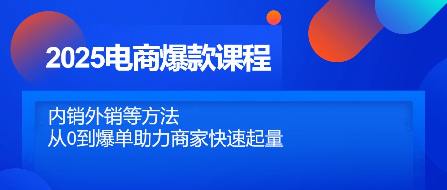 （14644期）2025电商爆款课程，内销外销等方法，从0到爆单助力商家快速起量-小何资源库