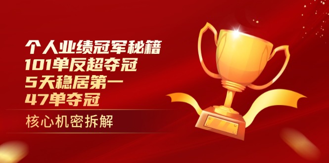 （14448期）个人业绩冠军秘籍：101单反超夺冠，5天稳居第一，47单夺冠-小何资源库