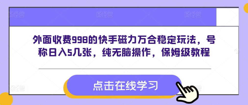 外面收费998的快手磁力万合稳定玩法，号称日入5几张，纯无脑操作，保姆级教程-小何资源库