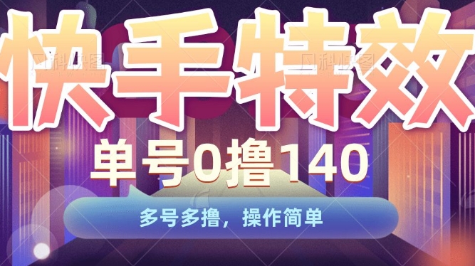 快手特效项目，单号0撸140，多号多撸，操作简单【揭秘】-小何资源库