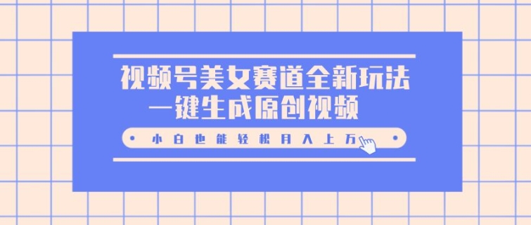 视频号美女赛道全新玩法，一键生成原创视频，小白也能轻松月入上W-小何资源库