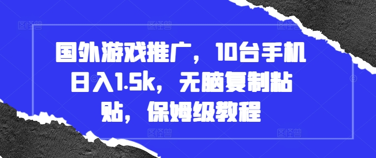 国外游戏推广，10台手机日入1.5k，无脑复制粘贴，保姆级教程【揭秘】-小何资源库