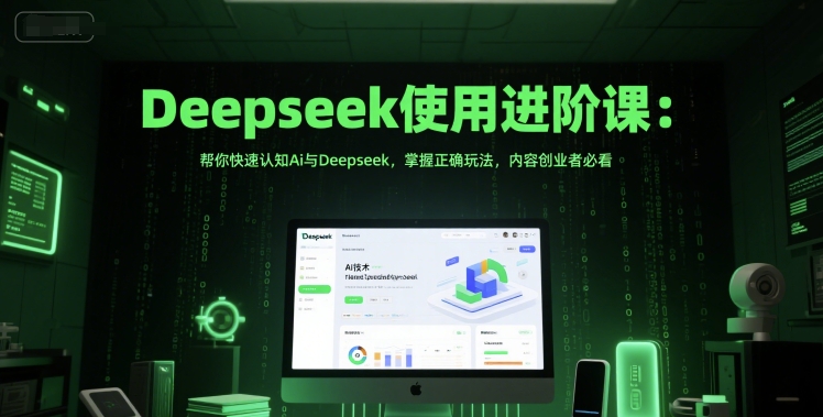 Deepseek使用进阶课：帮你快速认知Ai与Deepseek，掌握正确玩法，内容创业者必看-小何资源库