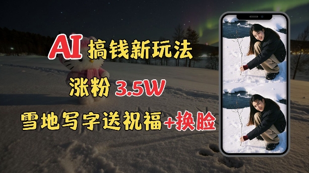 冬季搞钱新玩法，雪地写字表白送祝福、换脸，用免费AI手把手教你制作，轻松涨粉3.5w，接单到手软-小何资源库
