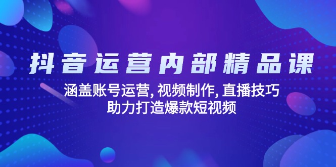 （14204期）抖音运营内部精品课：涵盖账号运营, 视频制作, 直播技巧, 助力打造爆款…-小何资源库