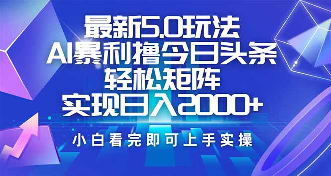 （14336期）今日头条最新5.0玩法，思路简单，复制粘贴，轻松实现矩阵日入2000+-小何资源库