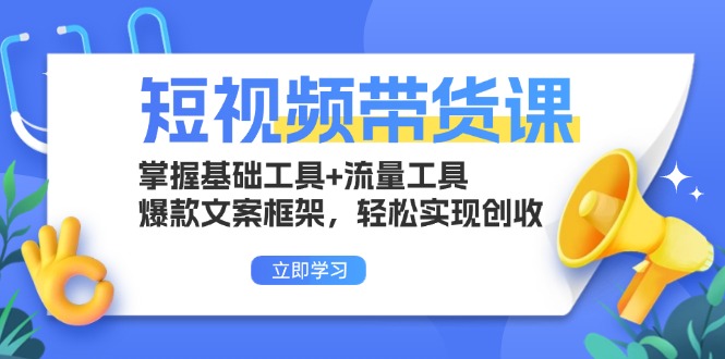 （13356期）短视频带货课：掌握基础工具+流量工具，爆款文案框架，轻松实现创收-小何资源库
