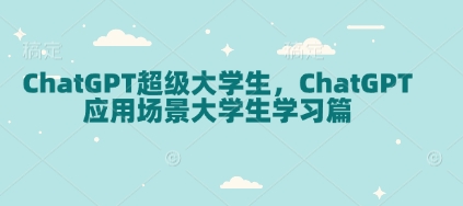 ChatGPT超级大学生，ChatGPT 应用场景大学生学习篇-小何资源库