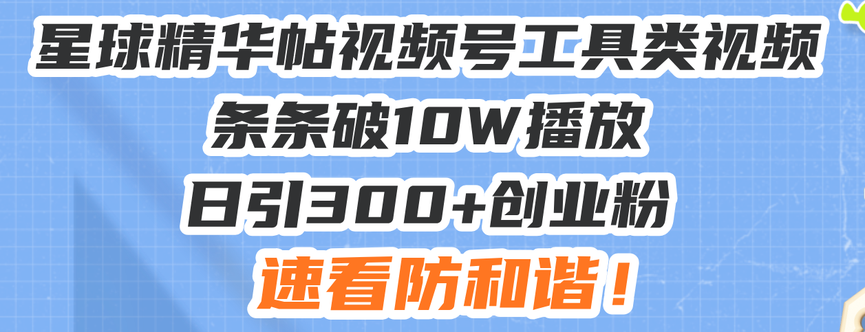 （13643期）星球精华帖视频号工具类视频条条破10W播放日引300+创业粉，速看防和谐！-小何资源库