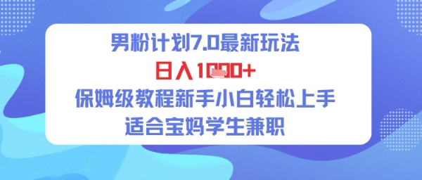 男粉计划7.0最新玩法，日入多张，保姆级教程新手小白轻松上手，适合宝妈学生兼职-小何资源库