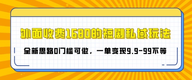 外面收费1680的短剧私域玩法，全新思路0门槛可做，一单变现9.9-99不等-小何资源库