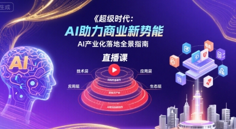 超级时代：AI助力商业新势能直播课，AI产业化落地全景指南-小何资源库