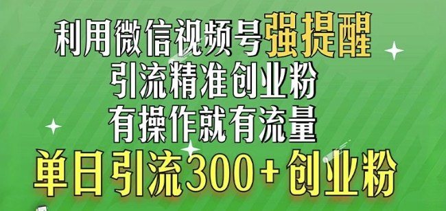 利用微信视频号“强提醒”功能，引流精准创业粉，搬砖式引流，单日引流300+创业粉-小何资源库