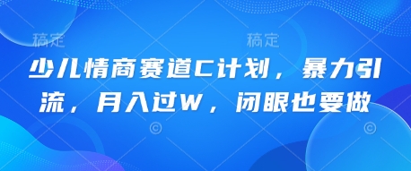 少儿情商赛道C计划，暴力引流，月入过W，闭眼也要做-小何资源库