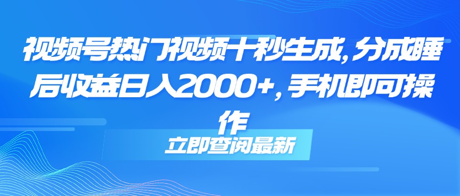 （14947期）视频号热门视频十秒生成，分成睡后收益日入2000+，手机即可操作-小何资源库