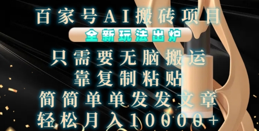 百家号AI搬砖项目，全新玩法出炉，只需要无脑搬运，靠复制粘贴，简单发文章，也能轻松月入1W【揭秘】-小何资源库